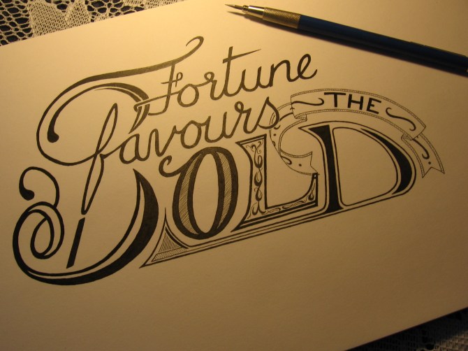 Fortune favours the bold.